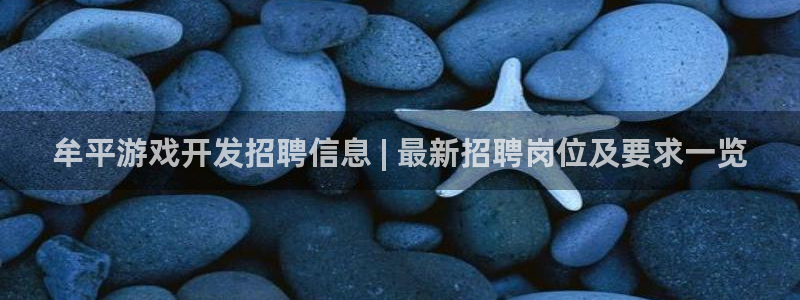 沐鸣娱乐2登录平台是什么软件：牟平游戏开发招聘信息 | 最新招聘岗位及要求一览