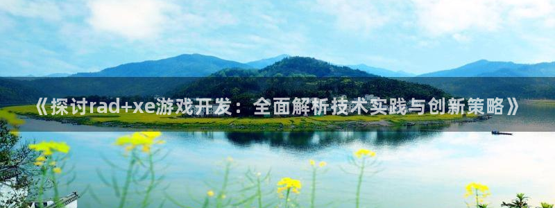 沐鸣娱乐2官方：《探讨rad+xe游戏开发：全面解析技术实践与创新策略》