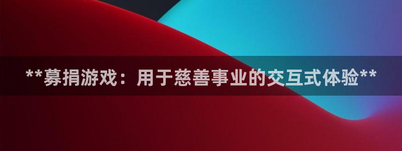 沐鸣娱乐2登录平台官网下载：**募捐游戏：用于慈善事业的交互式体验**